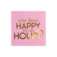 Why Limit Happy to an HOUR? Cocktail Napkins